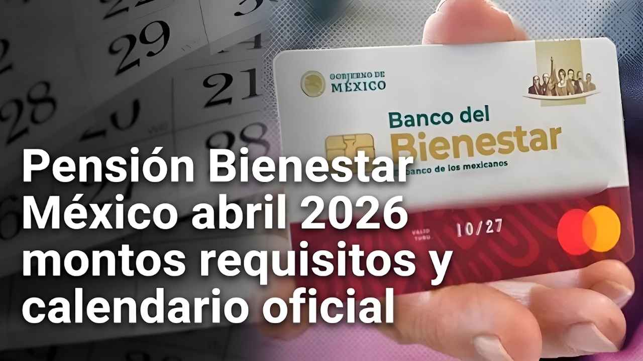 Pensión Bienestar México abril 2026 montos requisitos y calendario oficial