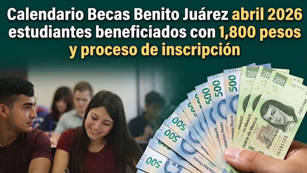 Calendario Becas Benito Juárez abril 2026 estudiantes beneficiados con 1800 pesos y proceso de inscripción