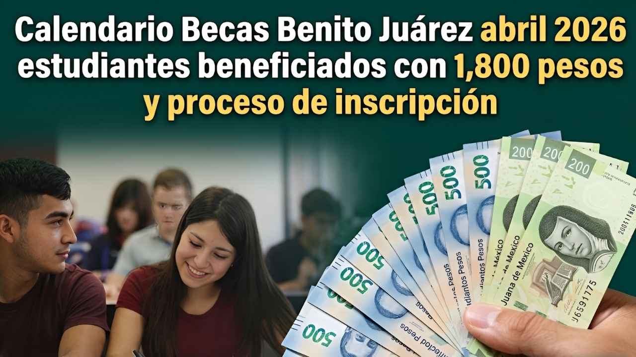 Calendario Becas Benito Juárez abril 2026 estudiantes beneficiados con 1800 pesos y proceso de inscripción